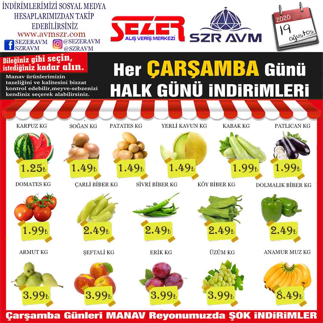 <p><strong>KARPUZ KG&nbsp; &nbsp; &nbsp; &nbsp; &nbsp; &nbsp; &nbsp; &nbsp; &nbsp; &nbsp; &nbsp; &nbsp; &nbsp;1.25₺</strong></p>

<p><strong>SOĞAN KG&nbsp; &nbsp; &nbsp; &nbsp; &nbsp; &nbsp; &nbsp; &nbsp; &nbsp; &nbsp; &nbsp; &nbsp; &nbsp; &nbsp;1.49₺</strong></p>

<p><strong>YERLİ&nbsp;KAVUN KG&nbsp; &nbsp; &nbsp; &nbsp; &nbsp; &nbsp; &nbsp; &nbsp; 1.49₺</strong></p>

<p><strong>PATATES KG&nbsp; &nbsp; &nbsp; &nbsp; &nbsp; &nbsp; &nbsp; &nbsp; &nbsp; &nbsp; &nbsp; &nbsp; 1.49₺</strong></p>

<p><strong>PATLICAN KG&nbsp; &nbsp; &nbsp; &nbsp; &nbsp; &nbsp; &nbsp; &nbsp; &nbsp; &nbsp; &nbsp; 1.99₺</strong></p>

<p><strong>KABAK KG&nbsp; &nbsp; &nbsp; &nbsp; &nbsp; &nbsp; &nbsp; &nbsp; &nbsp; &nbsp; &nbsp; &nbsp; &nbsp; &nbsp;1.99₺</strong></p>

<p><strong>DOMATES KG&nbsp; &nbsp; &nbsp; &nbsp; &nbsp; &nbsp; &nbsp; &nbsp; &nbsp; &nbsp; &nbsp; 1.99₺</strong></p>

<p><strong>ÇARLİSTON BİBER KG&nbsp; &nbsp; &nbsp; &nbsp;2.49₺</strong></p>

<p><strong>DOLMA BİBER KG&nbsp; &nbsp; &nbsp; &nbsp; &nbsp; &nbsp; &nbsp; &nbsp;2.49₺</strong></p>

<p><strong>SİVRİ BİBER KG&nbsp; &nbsp; &nbsp; &nbsp; &nbsp; &nbsp; &nbsp; &nbsp; &nbsp; &nbsp;2.49₺</strong></p>

<p><strong>KÖY BİBER KG&nbsp; &nbsp; &nbsp; &nbsp; &nbsp; &nbsp; &nbsp; &nbsp; &nbsp; &nbsp; &nbsp;2.49₺</strong></p>

<p><strong>ŞEFTALİ KG&nbsp; &nbsp; &nbsp; &nbsp; &nbsp; &nbsp; &nbsp; &nbsp; &nbsp; &nbsp; &nbsp; &nbsp; &nbsp; 3.99₺</strong></p>

<p><strong>ERİK KG&nbsp; &nbsp; &nbsp; &nbsp; &nbsp; &nbsp; &nbsp; &nbsp; &nbsp; &nbsp; &nbsp; &nbsp; &nbsp; &nbsp; &nbsp; &nbsp; 3.99₺</strong></p>

<p><strong>ÜZÜM KG&nbsp; &nbsp; &nbsp; &nbsp; &nbsp; &nbsp; &nbsp; &nbsp; &nbsp; &nbsp; &nbsp; &nbsp; &nbsp; &nbsp; &nbsp; 3.99₺</strong></p>

<p><strong>ARMUT KG&nbsp; &nbsp; &nbsp; &nbsp; &nbsp; &nbsp; &nbsp; &nbsp; &nbsp; &nbsp; &nbsp; &nbsp; &nbsp; &nbsp; 3.99₺</strong></p>

<p><strong>ANAMUR MUZ&nbsp; KG&nbsp;&nbsp;&nbsp; &nbsp; &nbsp; &nbsp; &nbsp; &nbsp; &nbsp; 8.49₺</strong></p>
