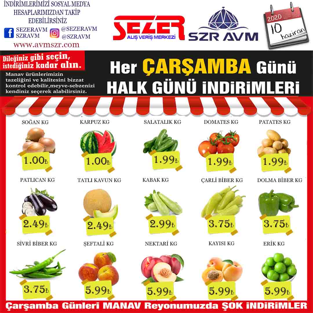 <p><strong>SOĞAN KG&nbsp; &nbsp; &nbsp; &nbsp; &nbsp; &nbsp; &nbsp; &nbsp; &nbsp; &nbsp; &nbsp; &nbsp; &nbsp; &nbsp;1.00₺</strong></p>

<p><strong>KARPUZ KG&nbsp; &nbsp; &nbsp; &nbsp; &nbsp; &nbsp; &nbsp; &nbsp; &nbsp; &nbsp; &nbsp; &nbsp; &nbsp;1.00₺</strong></p>

<p><strong>SALATALIK KG&nbsp; &nbsp; &nbsp; &nbsp; &nbsp; &nbsp; &nbsp; &nbsp; &nbsp; &nbsp; 1.99₺</strong></p>

<p><strong>DOMATES KG&nbsp; &nbsp; &nbsp; &nbsp; &nbsp; &nbsp; &nbsp; &nbsp; &nbsp; &nbsp; &nbsp; 1.99₺&nbsp;&nbsp;</strong></p>

<p><strong>PATATES KG&nbsp; &nbsp; &nbsp; &nbsp; &nbsp; &nbsp; &nbsp; &nbsp; &nbsp; &nbsp; &nbsp; &nbsp; 1.99₺</strong></p>

<p><strong>PATLICAN KG&nbsp; &nbsp; &nbsp; &nbsp; &nbsp; &nbsp; &nbsp; &nbsp; &nbsp; &nbsp; &nbsp; 2.49₺</strong></p>

<p><strong>TATLI KAVUN KG&nbsp; &nbsp; &nbsp; &nbsp; &nbsp; &nbsp; &nbsp; &nbsp; &nbsp;2.49₺</strong></p>

<p><strong>KABAK KG&nbsp; &nbsp; &nbsp; &nbsp; &nbsp; &nbsp; &nbsp; &nbsp; &nbsp; &nbsp; &nbsp; &nbsp; &nbsp; &nbsp;2.99₺</strong></p>

<p><strong>ÇARLİSTON BİBER KG&nbsp; &nbsp; &nbsp; &nbsp;3.75₺</strong></p>

<p><strong>DOLMA BİBER KG&nbsp; &nbsp; &nbsp; &nbsp; &nbsp; &nbsp; &nbsp; &nbsp;3.75₺</strong></p>

<p><strong>SİVRİ BİBER KG&nbsp; &nbsp; &nbsp; &nbsp; &nbsp; &nbsp; &nbsp; &nbsp; &nbsp; &nbsp;3.75₺</strong></p>

<p><strong>ŞEFTALİ KG&nbsp; &nbsp; &nbsp; &nbsp; &nbsp; &nbsp; &nbsp; &nbsp; &nbsp; &nbsp; &nbsp; &nbsp; &nbsp; 5.99₺</strong></p>

<p><strong>NEKTARİ KG&nbsp; &nbsp; &nbsp; &nbsp; &nbsp; &nbsp; &nbsp; &nbsp; &nbsp; &nbsp; &nbsp; &nbsp; &nbsp;5.99₺</strong></p>

<p><strong>KAYISI KG&nbsp; &nbsp; &nbsp; &nbsp; &nbsp; &nbsp; &nbsp; &nbsp; &nbsp; &nbsp; &nbsp; &nbsp; &nbsp; &nbsp; &nbsp;5.99₺</strong></p>

<p><strong>ERİK KG&nbsp; &nbsp; &nbsp; &nbsp; &nbsp; &nbsp; &nbsp; &nbsp; &nbsp; &nbsp; &nbsp; &nbsp; &nbsp; &nbsp; &nbsp; &nbsp; 5.99₺</strong></p>
